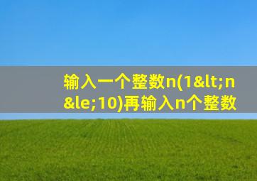 输入一个整数n(1<n≤10)再输入n个整数